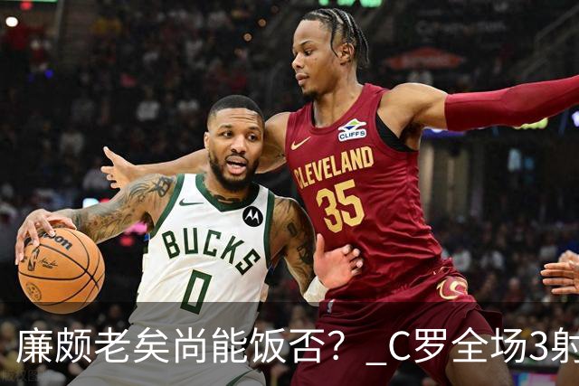 廉颇老矣尚能饭否？ C罗全场3射门0射正表现平淡